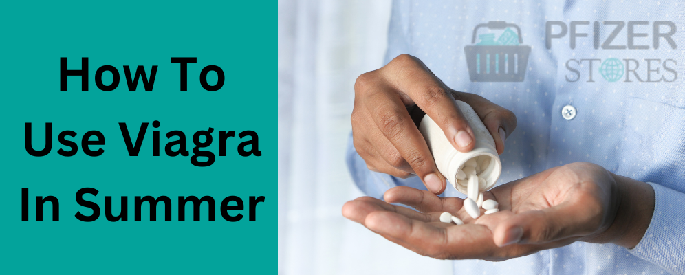 How To Use Viagra In Summer For Better Results
